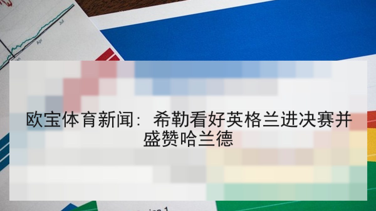 欧宝体育新闻: 希勒看好英格兰进决赛并盛赞哈兰德
