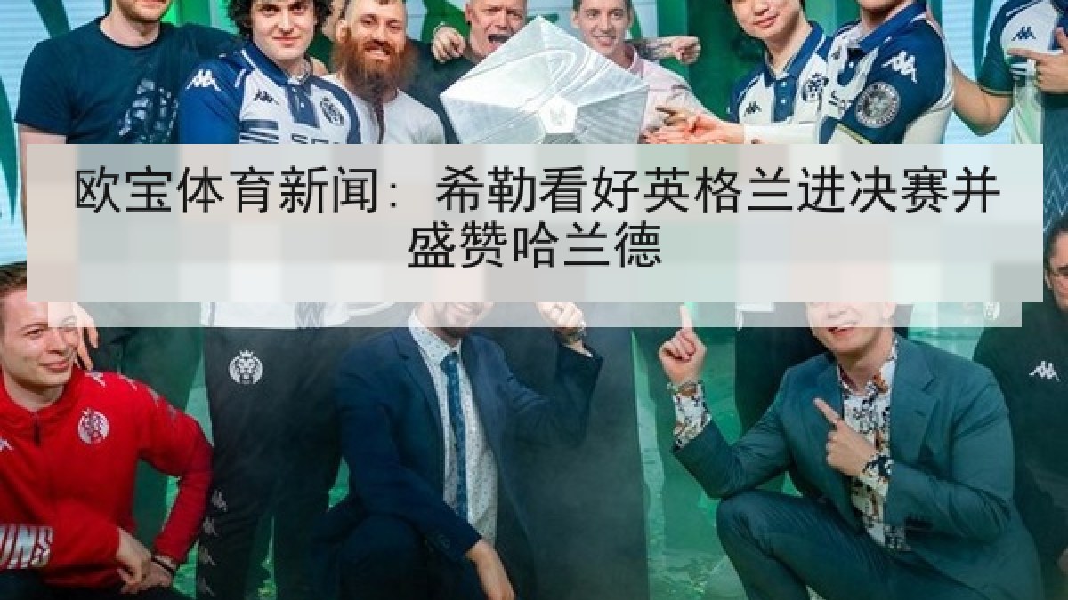欧宝体育新闻: 希勒看好英格兰进决赛并盛赞哈兰德
