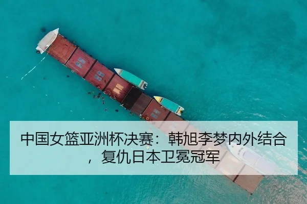 中国女篮亚洲杯决赛：韩旭李梦内外结合，复仇日本卫冕冠军