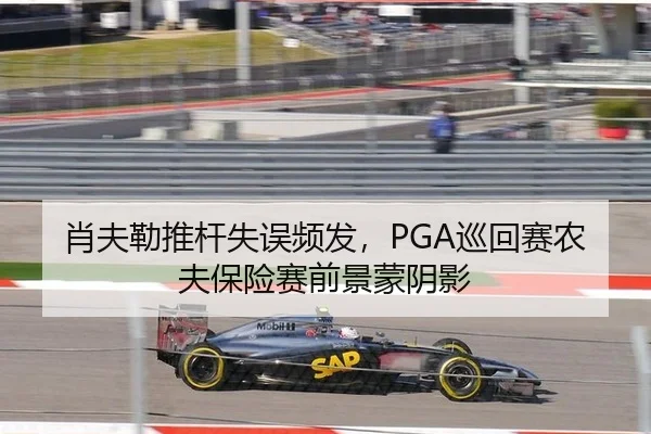 肖夫勒推杆失误频发，PGA巡回赛农夫保险赛前景蒙阴影