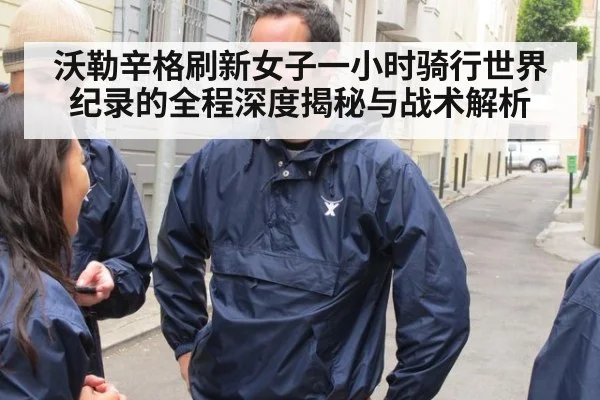 沃勒辛格刷新女子一小时骑行世界纪录的全程深度揭秘与战术解析