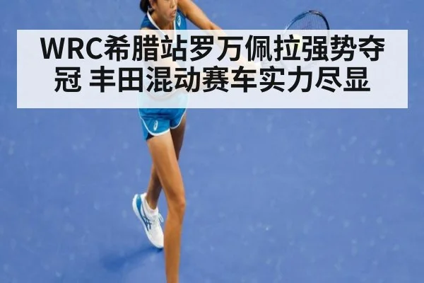 WRC希腊站罗万佩拉强势夺冠 丰田混动赛车实力尽显