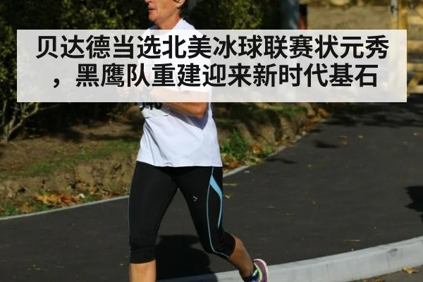 贝达德当选北美冰球联赛状元秀，黑鹰队重建迎来新时代基石