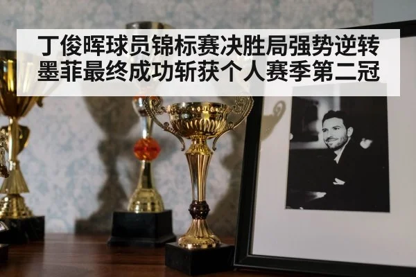 丁俊晖球员锦标赛决胜局强势逆转墨菲最终成功斩获个人赛季第二冠
