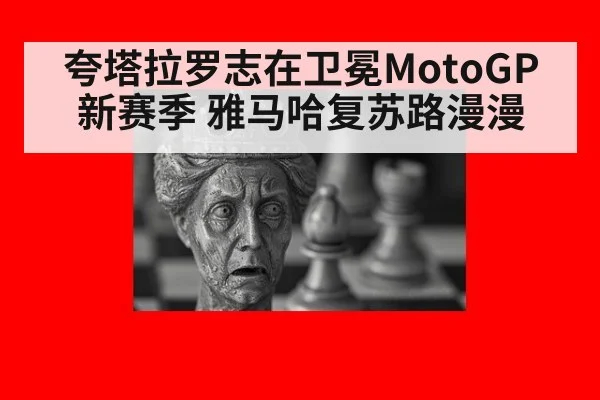 夸塔拉罗志在卫冕MotoGP新赛季 雅马哈复苏路漫漫