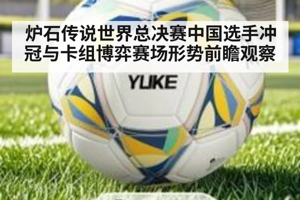 炉石传说世界总决赛中国选手冲冠与卡组博弈赛场形势前瞻观察