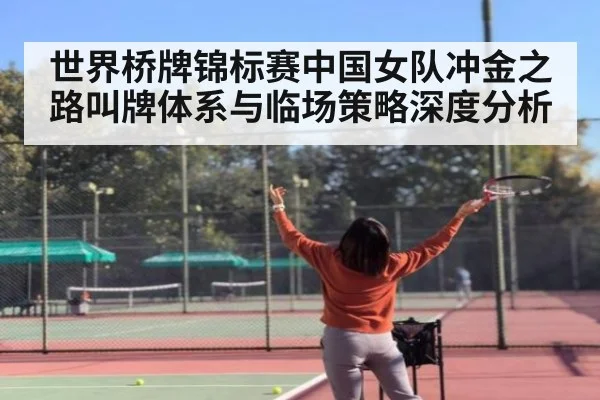 世界桥牌锦标赛中国女队冲金之路叫牌体系与临场策略深度分析